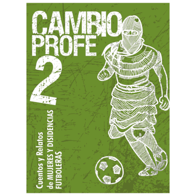 Cambio Profe 2! cuentos y relatos de mujeres y disidencias futboleras1