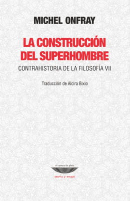 La construcción del superhombre. Contrahistoria de la filosofía VII
