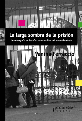 LARGA SOMBRA DE LA PRISION, LA. Etnografia de los efectos extendidos del encarcelamiento1