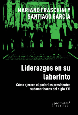 LIDERAZGOS EN SU LABERINTO. Como ejercen el poder los presidentes latinoamericanos