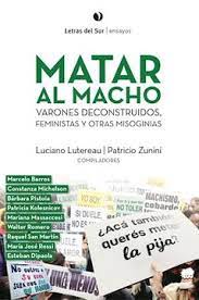 MATAR AL MACHO. VARONES DECONSTRUIDOS, FEMINISTAS Y OTRAS MISOGINIAS1