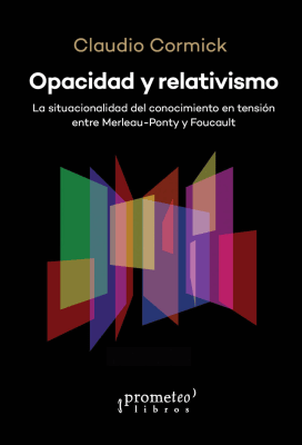 OPACIDAD Y RELATIVISMO. La situacionalidad del conocimiento en tension: Merleau Ponty y Foucault1