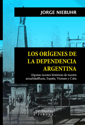 ORIGENES DE LA DEPENDENCIA ARGENTINA, LOS. Algunas razones historicas de nuestra actualidad1