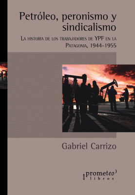 PETROLEO, PERONISMO Y SINDICALISMO. La historia de los trabajadores de YPF en Patagonia1