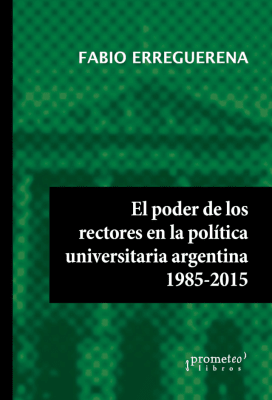 PODER DE LOS RECTORES EN LA POLITICA UNIVERSITARIA ARGENTINA, EL, 1985-20151