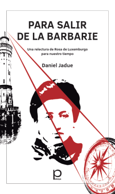 PARA SALIR DE LA BARBARIE. UNA RELECTURA DE ROSA DE LUXEMBURGO PARA NUESTRO TIEMPO