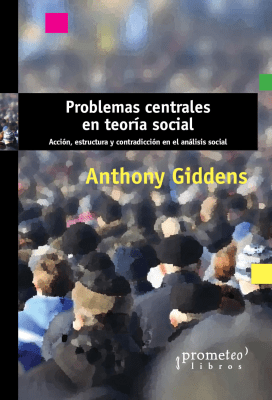 PROBLEMAS CENTRALES EN TEORIA SOCIAL. Accion, estructura y contradicciones en el analisis social1