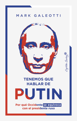 Tenemos que hablar de Putin. Por qué Occidente se equivoca con el presidente ruso1