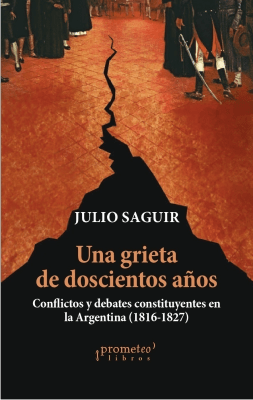 UNA GRIETA DE DOSCIENTOS AÑOS. Conflictos y debates constituyentes en la Argentina (1816-1827)1