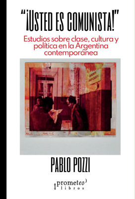 USTED ES COMUNISTA !. Estudios sobre clase, cultura y politica en Argentina contemporanea1