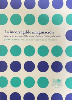 La incorregible imaginación / Itinerarios de louis Althusser en América Latina y el Caribe,