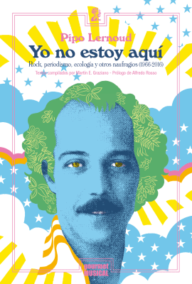 Yo no estoy aquí. Rock, periodismo, ecología y otros naufragios (1966-2016)