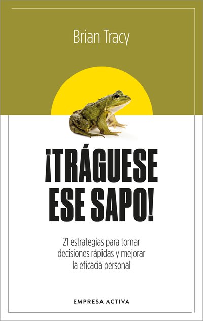 ¡TRÁGUESE ESE SAPO! 21 ESTRATEGIAS PARA TOMAR DECISIONES RÁPIDAS1