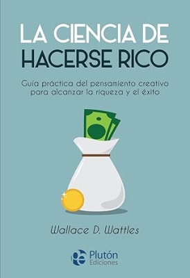 La ciencia de hacerse rico: Guía práctica del pensamiento creativo para alcanzar la riqueza y el éxi