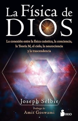 La física de dios: La conexion entre la física cuántica, la conciencia, la Teoría M, el cielo, la ne