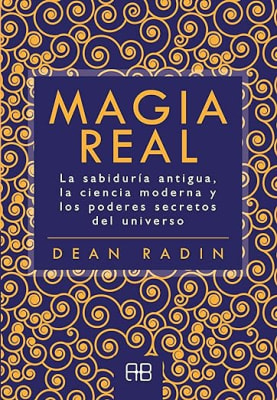 Magia real: La sabiduría antigua, la ciencia moderna y los poderes secretos del universo