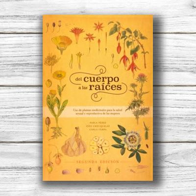 Del Cuerpo A las Raices. Uso de plantas medicinales para la salud sexual y reproductiva de la mujer