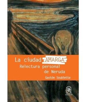 La Ciudad Amarga: Relectura Personal de Neruda  Gastón Soublette