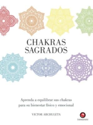 CHAKRAS SAGRADOS. Aprenda a equilibrar sus chakras para su bienestar físico y emocional