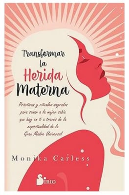 Transformar la herida materna: Prácticas y rituales sagrados para sanar a la mujer sabia que hay en