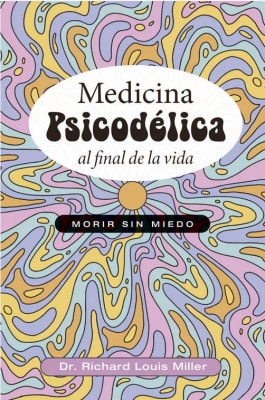 Medicina psicodélica al final de la vida - Richard Louis Miller (Autor)