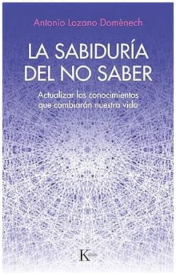 La sabiduría del no saber: Actualizar los conocimientos que cambiarán nuestra vida