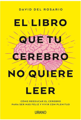El libro que tu cerebro no quiere leer: Cómo reeducar el cerebro para ser más feliz y vivir con plen