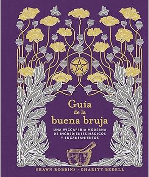 Guía de la buena bruja: Una wiccapedia moderna de ingredientes mágicos y encantamientos (Magia Y Ocu