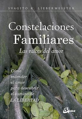 Constelaciones Familiares. Las raíces del amor: Cómo entender el amor para descubrir el camino de la libertad