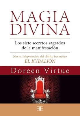 Magia divina: Los siete secretos sagrados de la manifestación. Nueva interpretación del clásico hermético EL KYBALIÓN
