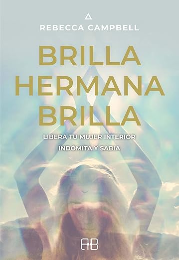 Brilla, hermana, brilla: Libera tu mujer interior indómita y sabia1