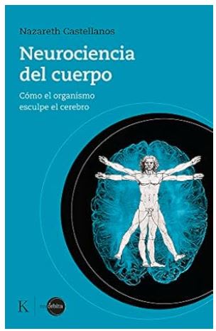 Neurociencia del Cuerpo: Cómo El Organismo Esculpe El Cerebro  Nazareth Castellanos (Autor)1