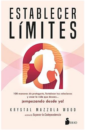 Establecer límites: 100 maneras de protegerte, fortalecer tus relaciones y crear la vida que deseas1