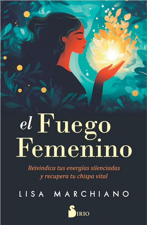 El Fuego Femenino: Reivindica tus Energías Silenciadas y Recupera tu Chispa Vital -Lisa Marchiano (A1