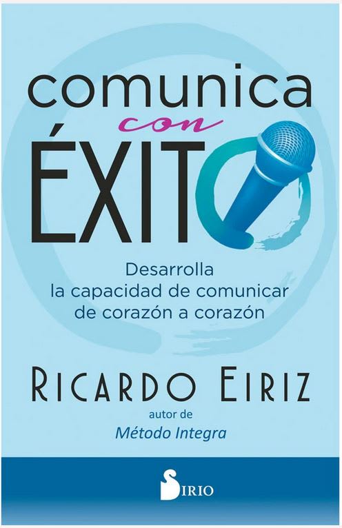 Comunica con Éxito: Desarrolla la Capacidad de Comunicar de Corazón a Corazón  Ricardo Eiriz (Autor)1