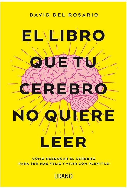 El libro que tu cerebro no quiere leer: Cómo reeducar el cerebro para ser más feliz y vivir con plen1