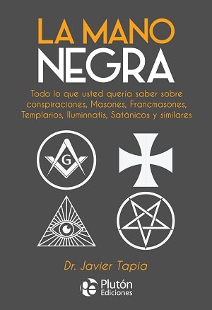 La Mano Negra: Todo lo que usted quería saber sobre conspiraciones, masones, francmasones, templarios, iluminnatis, satánicos y similares1