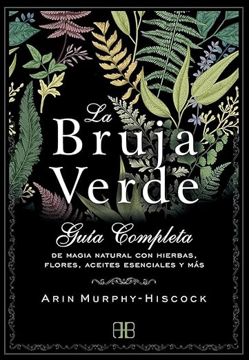 La bruja verde: Guía completa de magia natural con hierbas, flores, aceites esenciales y más1