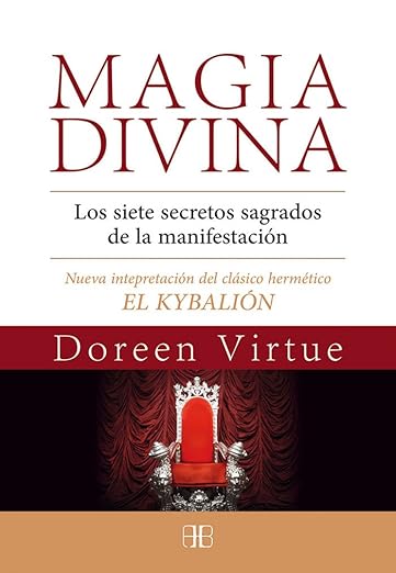 Magia divina: Los siete secretos sagrados de la manifestación. Nueva interpretación del clásico hermético EL KYBALIÓN1