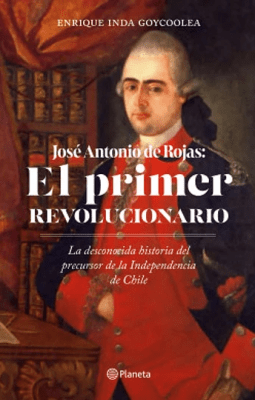 JOSÉ ANTONIO ROJAS: EL PRIMER REVOLUCIONARIO