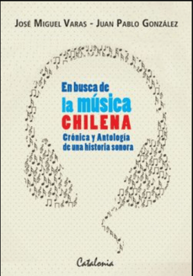 EN BUSCA DE LA MÚSICA CHILENA: CRÓNICA Y ANTOLOGÍA DE UNA HISTORIA SONORA