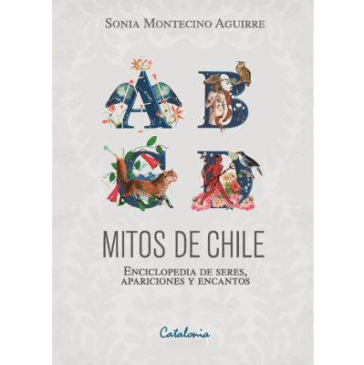 MITOS DE CHILE. ENCICLOPEDIA DE SERES, APARICIONES Y ENCANTOS