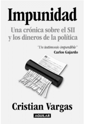 IMPUNIDAD UNA CRÓNICA SOBRE EL SII Y LOS DINEROS DE LA POLÍTICA