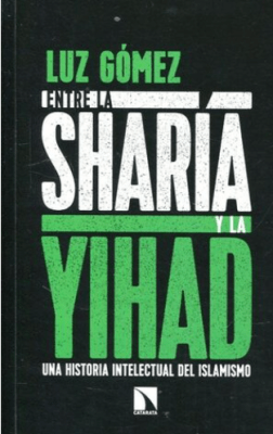 ENTRE LA SHARIA Y LA YIHAD. UNA HISTORIA INTELECTUAL DEL ISLAMISMO