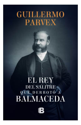 EL REY DEL SALITRE QUE DERROTÓ A BALMACEDA