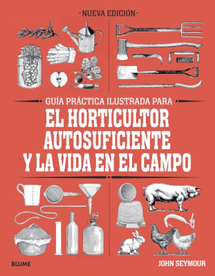 GUÍA PRÁCTICA ILUSTRADA PARA EL HORTICULTOR AUTOSUFICIENTE Y LA VIDA EN EL CAMPO