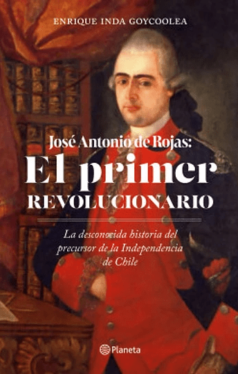 JOSÉ ANTONIO ROJAS: EL PRIMER REVOLUCIONARIO1