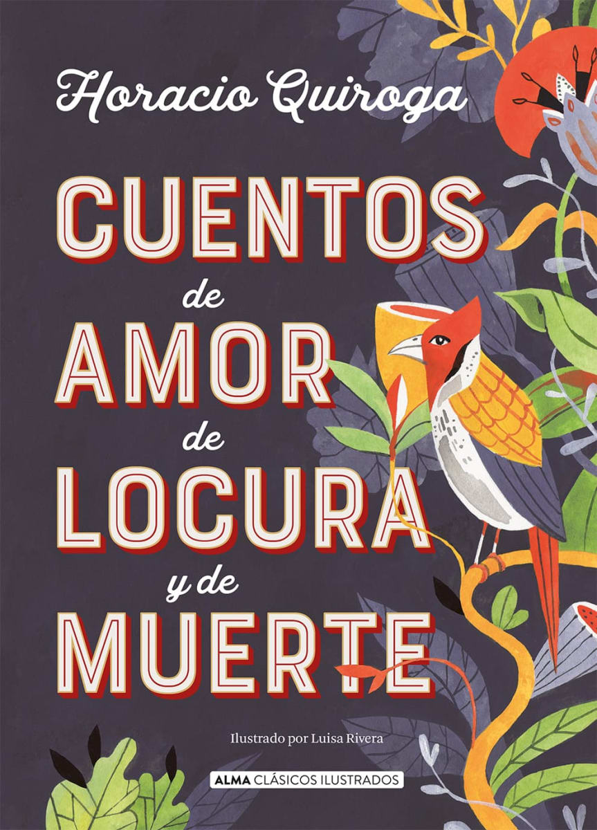 CUENTOS DE AMOR DE LOCURA Y DE MUERTE - ALMA CLÁSICOS ILUSTRADOS