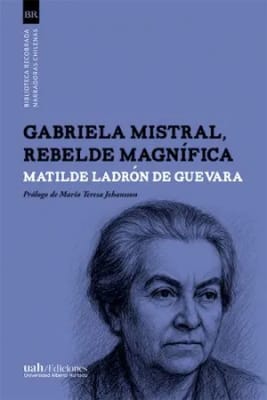 Gabriela Mistral, Rebelde magnífica