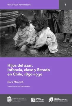 Hijos del azar. Infancia, clase y Estado en Chile, 1850-19301